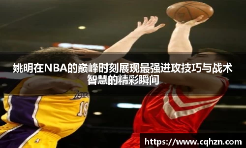 姚明在NBA的巅峰时刻展现最强进攻技巧与战术智慧的精彩瞬间