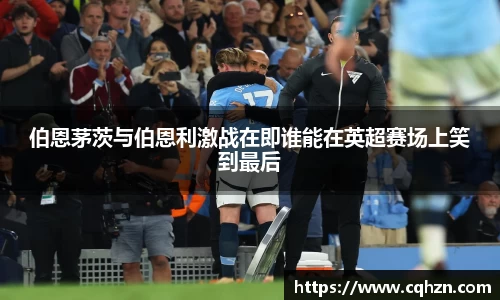 伯恩茅茨与伯恩利激战在即谁能在英超赛场上笑到最后